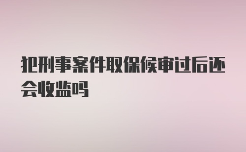 犯刑事案件取保候审过后还会收监吗