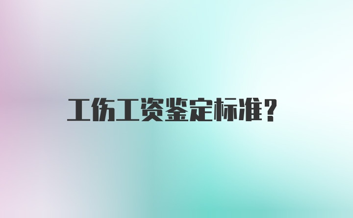 工伤工资鉴定标准?