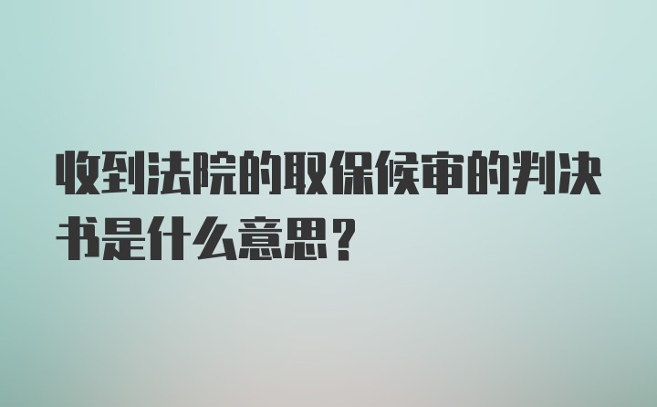 收到法院的取保候审的判决书是什么意思？