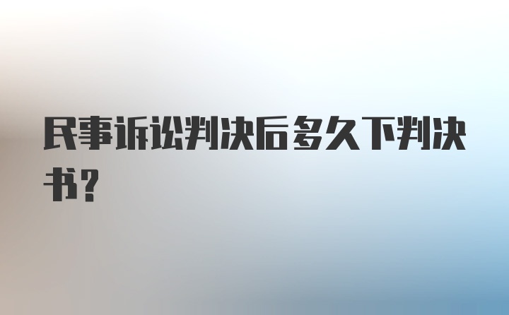 民事诉讼判决后多久下判决书?