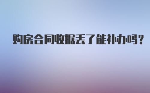 购房合同收据丢了能补办吗？