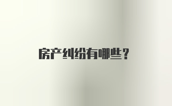 房产纠纷有哪些？