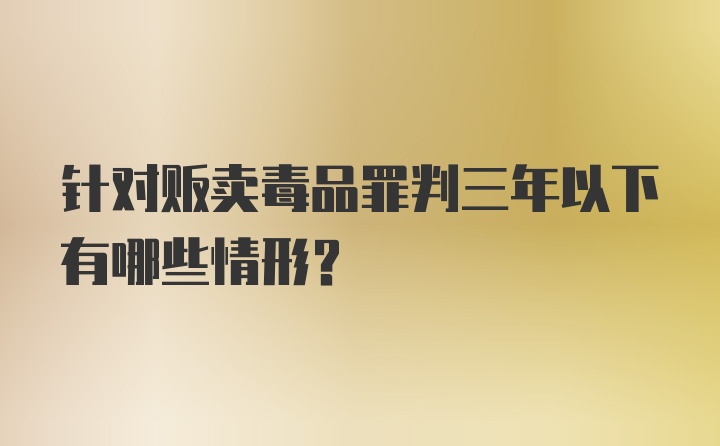 针对贩卖毒品罪判三年以下有哪些情形？