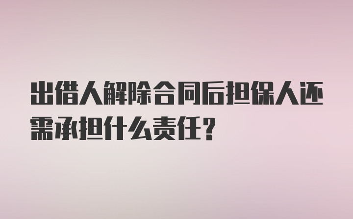 出借人解除合同后担保人还需承担什么责任？