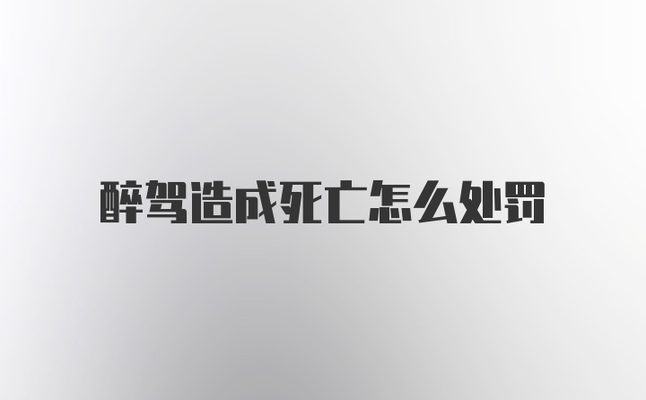 醉驾造成死亡怎么处罚