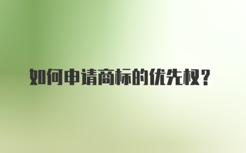 如何申请商标的优先权？