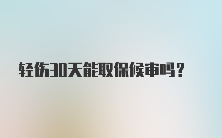 轻伤30天能取保候审吗？