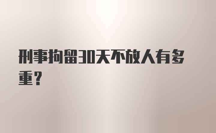 刑事拘留30天不放人有多重？