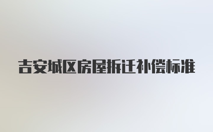 吉安城区房屋拆迁补偿标准