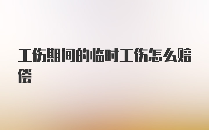 工伤期间的临时工伤怎么赔偿