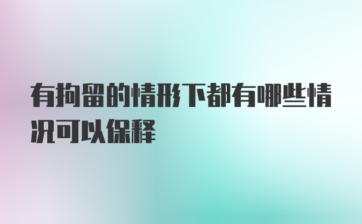 有拘留的情形下都有哪些情况可以保释