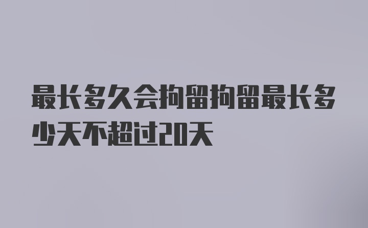 最长多久会拘留拘留最长多少天不超过20天