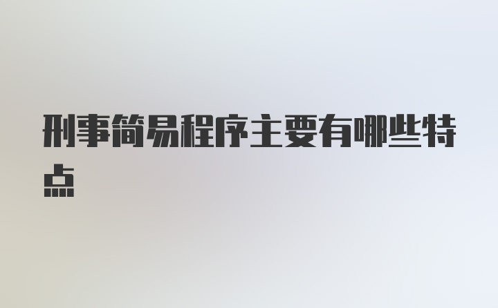 刑事简易程序主要有哪些特点