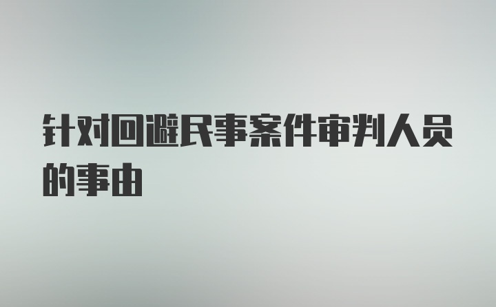 针对回避民事案件审判人员的事由