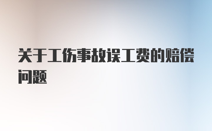 关于工伤事故误工费的赔偿问题