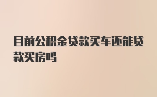 目前公积金贷款买车还能贷款买房吗