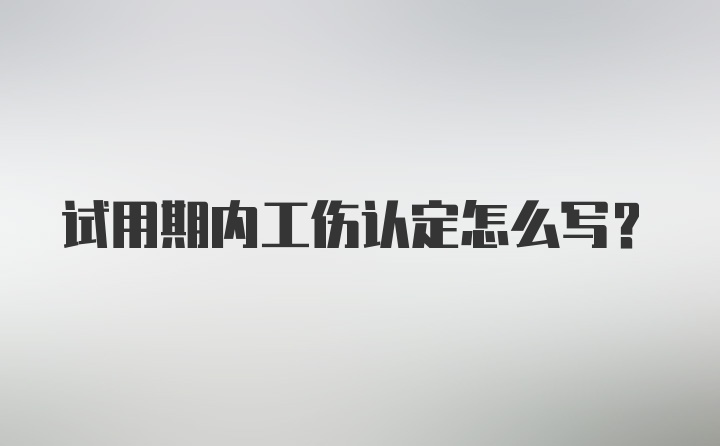 试用期内工伤认定怎么写？