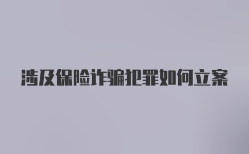 涉及保险诈骗犯罪如何立案