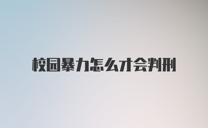 校园暴力怎么才会判刑