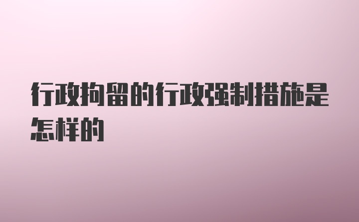 行政拘留的行政强制措施是怎样的