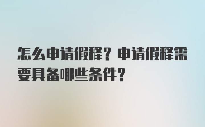 怎么申请假释？申请假释需要具备哪些条件？