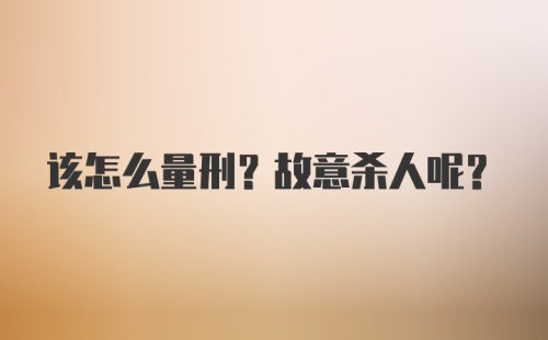 该怎么量刑？故意杀人呢？