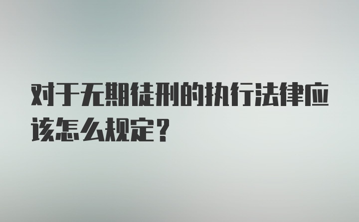 对于无期徒刑的执行法律应该怎么规定？