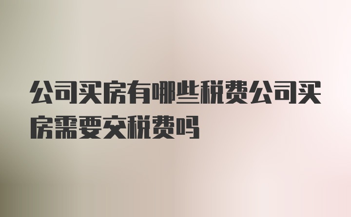 公司买房有哪些税费公司买房需要交税费吗