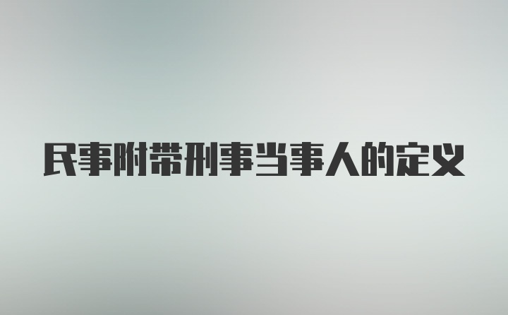 民事附带刑事当事人的定义