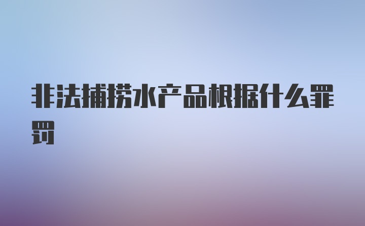 非法捕捞水产品根据什么罪罚