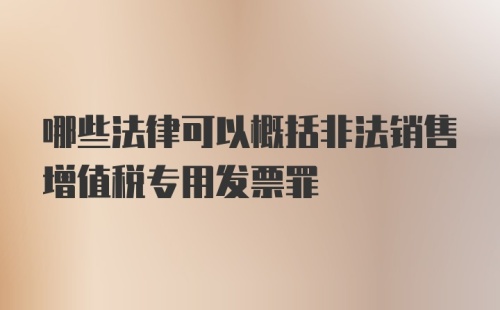 哪些法律可以概括非法销售增值税专用发票罪