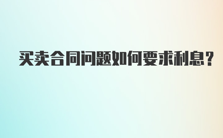 买卖合同问题如何要求利息？