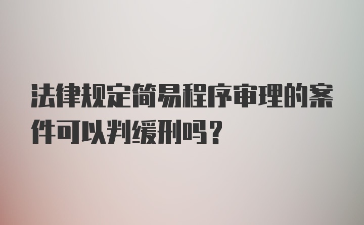 法律规定简易程序审理的案件可以判缓刑吗？