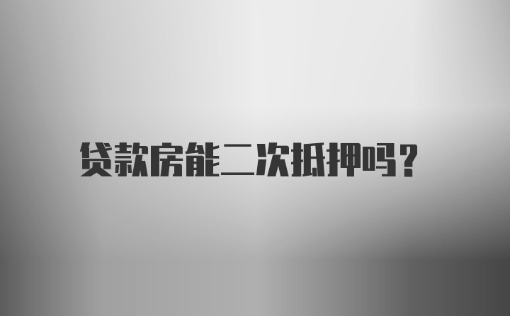 贷款房能二次抵押吗？