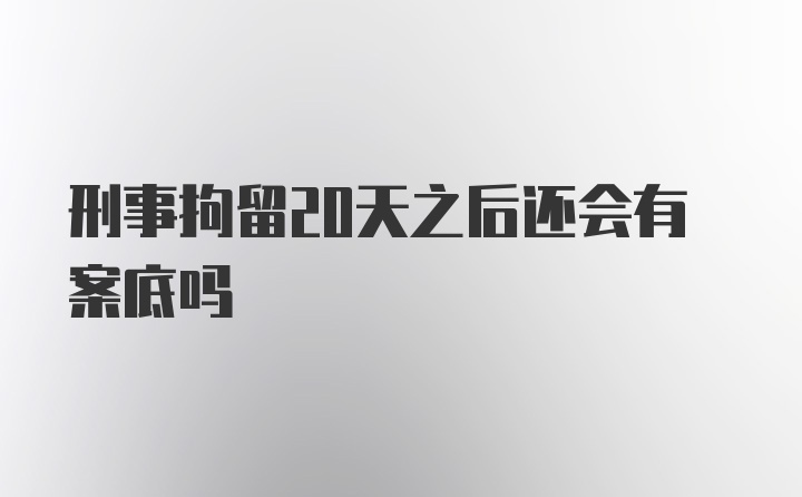 刑事拘留20天之后还会有案底吗