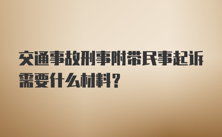 交通事故刑事附带民事起诉需要什么材料?