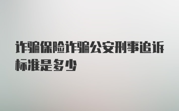 诈骗保险诈骗公安刑事追诉标准是多少