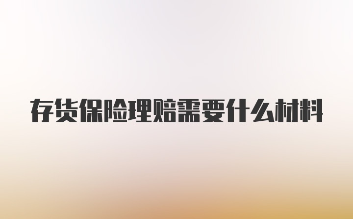 存货保险理赔需要什么材料