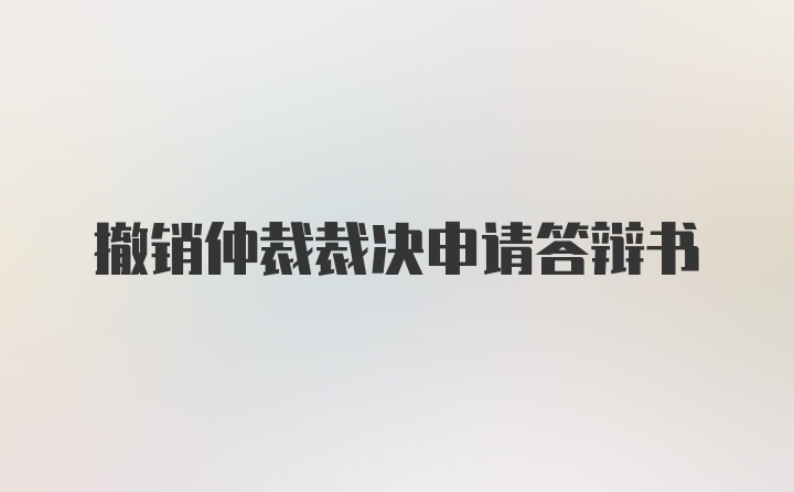 撤销仲裁裁决申请答辩书