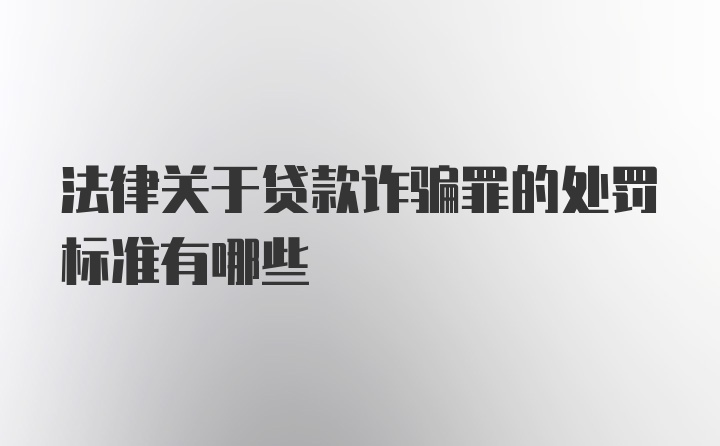 法律关于贷款诈骗罪的处罚标准有哪些