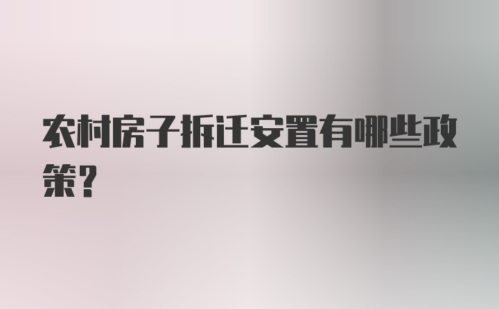 农村房子拆迁安置有哪些政策？