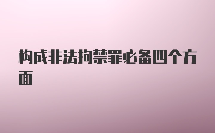 构成非法拘禁罪必备四个方面