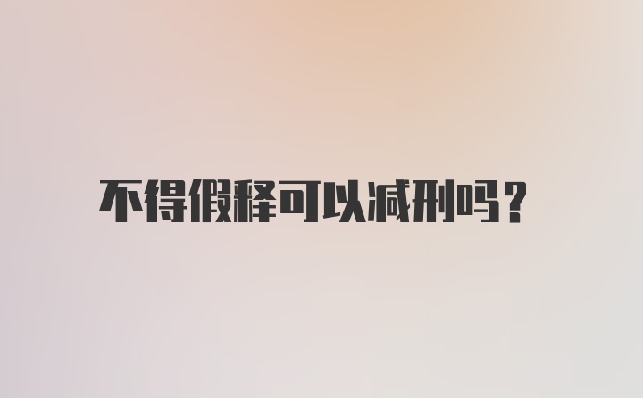 不得假释可以减刑吗？