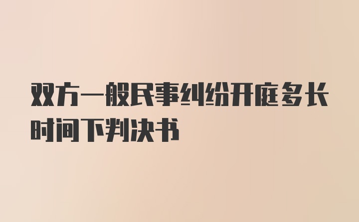 双方一般民事纠纷开庭多长时间下判决书