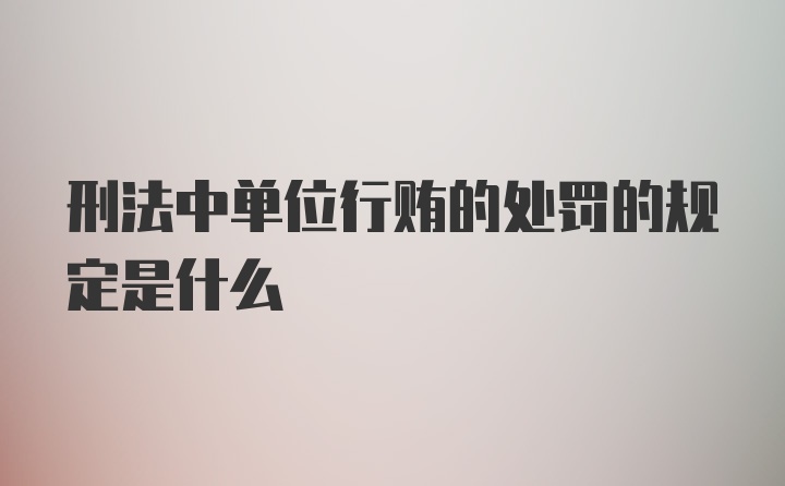 刑法中单位行贿的处罚的规定是什么