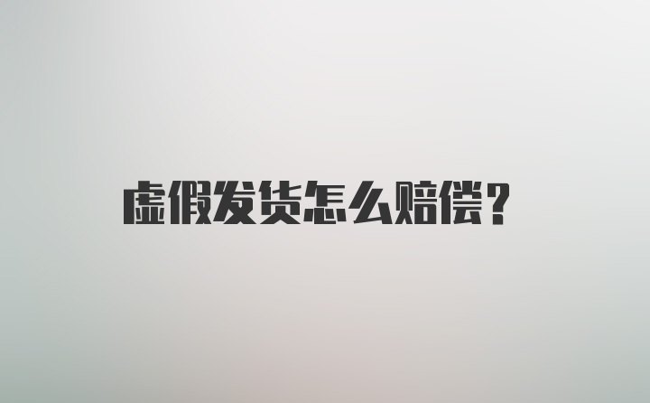 虚假发货怎么赔偿？