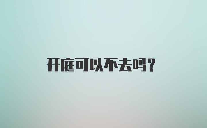 开庭可以不去吗？