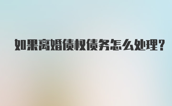 如果离婚债权债务怎么处理？