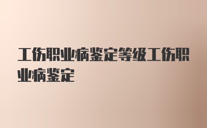 工伤职业病鉴定等级工伤职业病鉴定