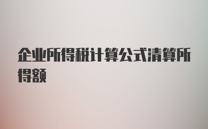 企业所得税计算公式清算所得额